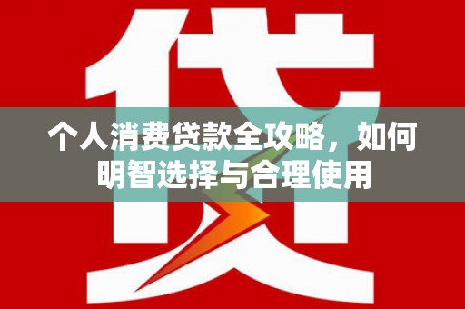 关山个人消费贷款全攻略，如何明智选择与合理使用