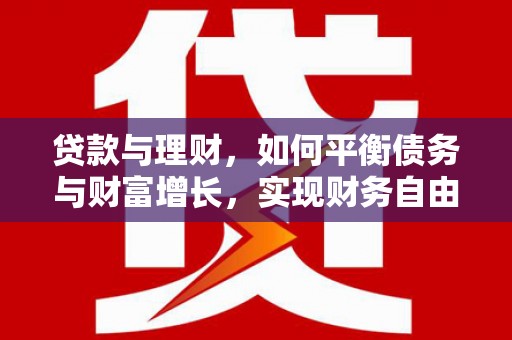 关山贷款与理财，如何平衡债务与财富增长，实现财务自由
