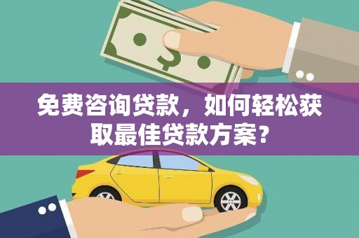 关山免费咨询贷款，如何轻松获取最佳贷款方案？