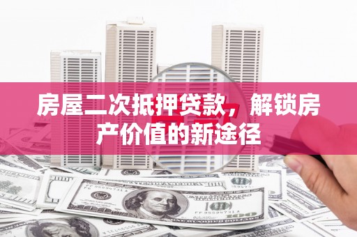 关山房屋二次抵押贷款，解锁房产价值的新途径