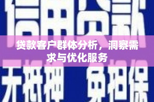 关山贷款客户群体分析，洞察需求与优化服务